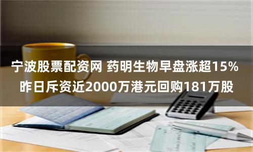 宁波股票配资网 药明生物早盘涨超15% 昨日斥资近2000万港元回购181万股