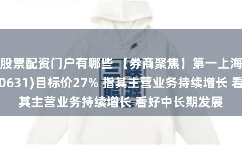 股票配资门户有哪些 【券商聚焦】第一上海升三一国际(00631)目标价27% 指其主营业务持续增长 看好中长期发展