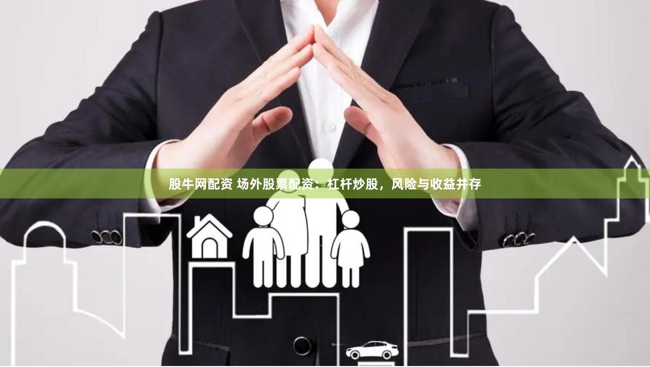 股牛网配资 场外股票配资：杠杆炒股，风险与收益并存