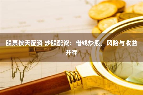 股票按天配资 炒股配资：借钱炒股，风险与收益并存