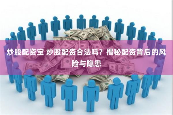 炒股配资宝 炒股配资合法吗？揭秘配资背后的风险与隐患