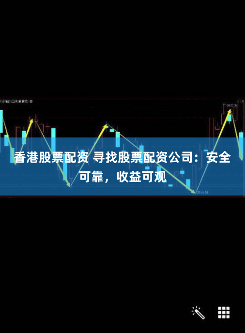 香港股票配资 寻找股票配资公司：安全可靠，收益可观