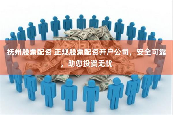 抚州股票配资 正规股票配资开户公司，安全可靠，助您投资无忧