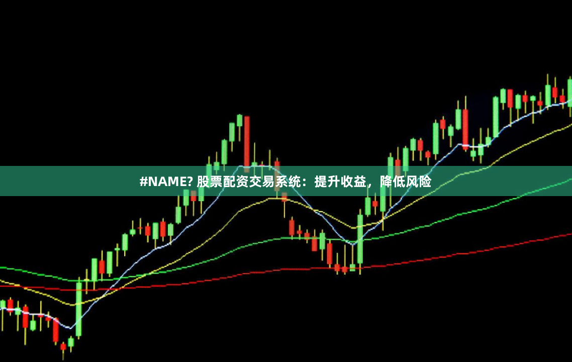 #NAME? 股票配资交易系统：提升收益，降低风险