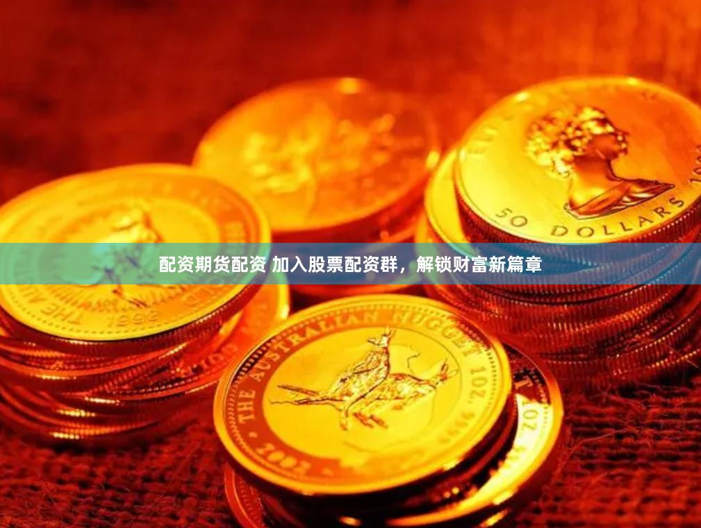 配资期货配资 加入股票配资群，解锁财富新篇章