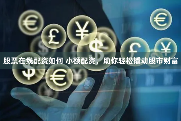 股票在线配资如何 小额配资，助你轻松撬动股市财富