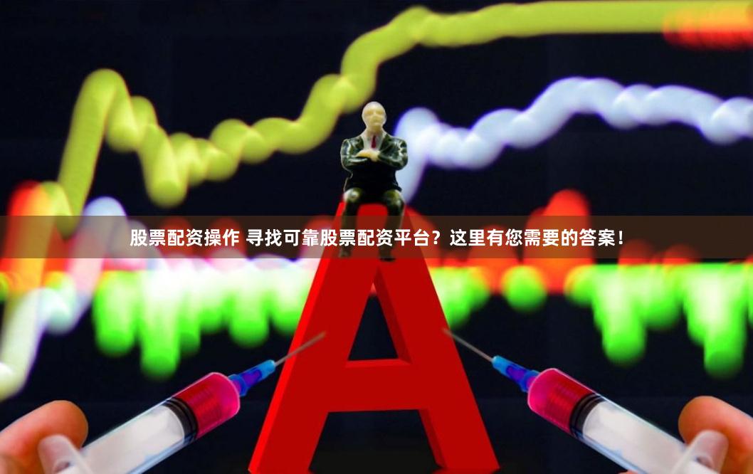 股票配资操作 寻找可靠股票配资平台？这里有您需要的答案！