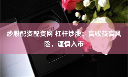 炒股配资配资网 杠杆炒股：高收益高风险，谨慎入市