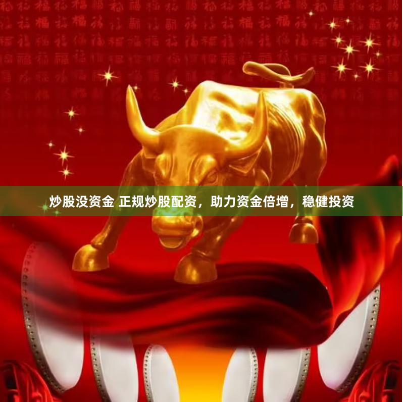 炒股没资金 正规炒股配资，助力资金倍增，稳健投资