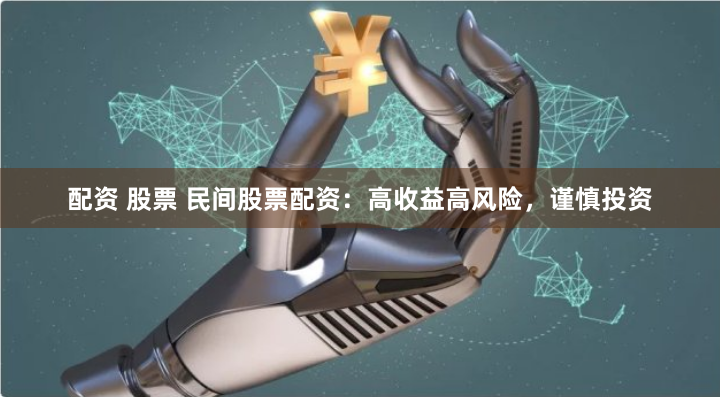 配资 股票 民间股票配资：高收益高风险，谨慎投资