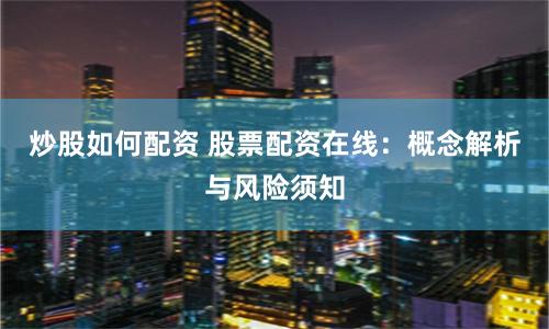 炒股如何配资 股票配资在线:概念解析与风险须知