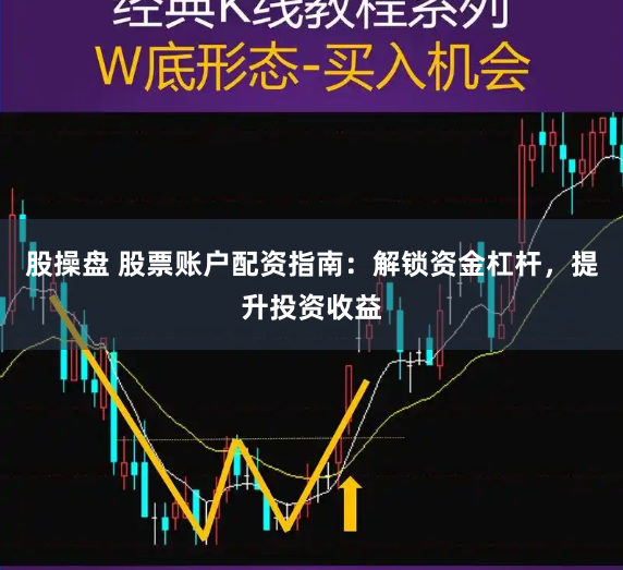 股操盘 股票账户配资指南:解锁资金杠杆,提升投资收益