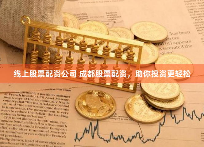 线上股票配资公司 成都股票配资，助你投资更轻松
