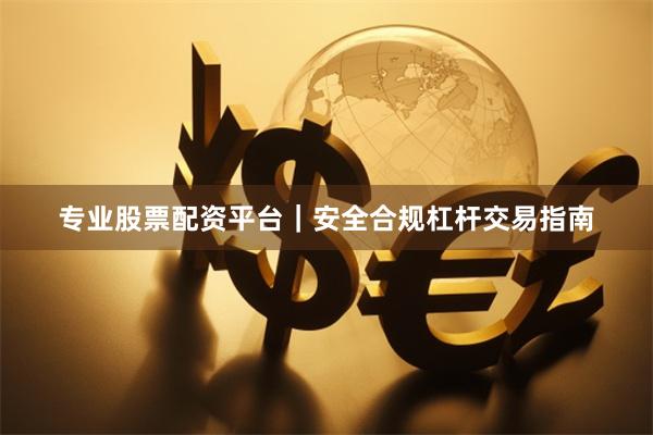 专业股票配资平台｜安全合规杠杆交易指南