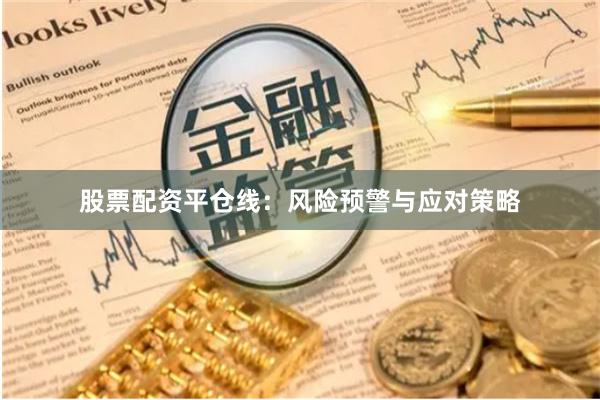股票配资平仓线：风险预警与应对策略