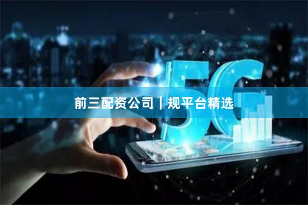 前三配资公司｜规平台精选