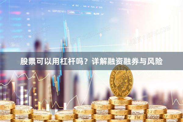 股票可以用杠杆吗?详解融资融券与风险