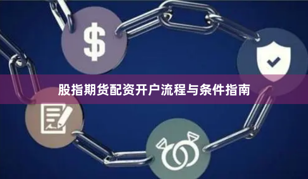 股指期货配资开户流程与条件指南