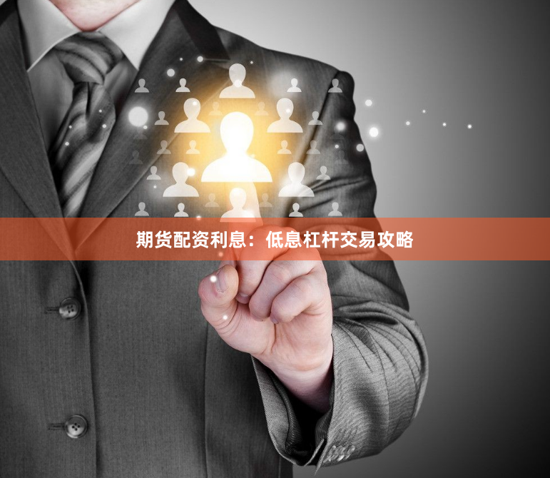 期货配资利息:低息杠杆交易攻略