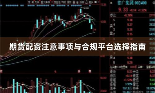 期货配资注意事项与合规平台选择指南