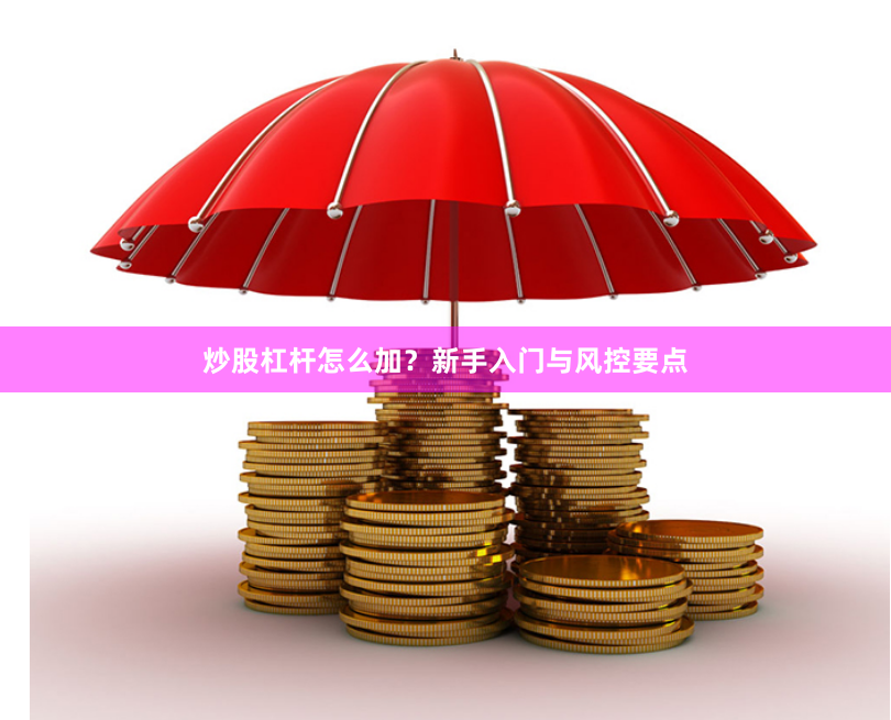 炒股杠杆怎么加?新手入门与风控要点