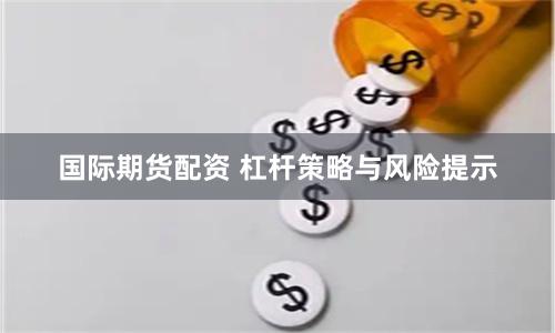 国际期货配资 杠杆策略与风险提示
