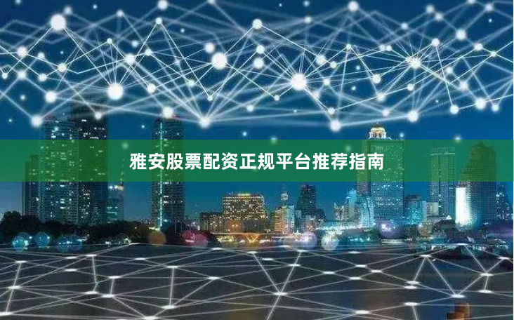 雅安股票配资正规平台推荐指南