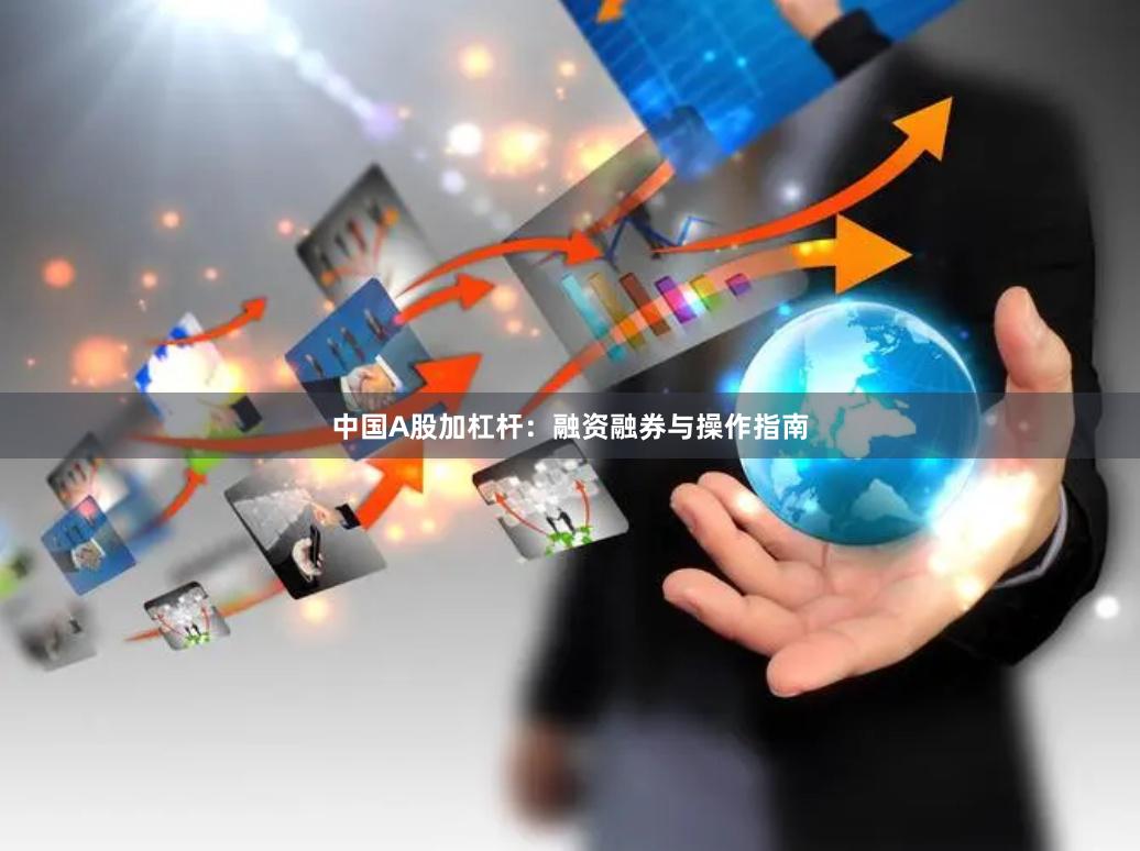 中国A股加杠杆:融资融券与操作指南