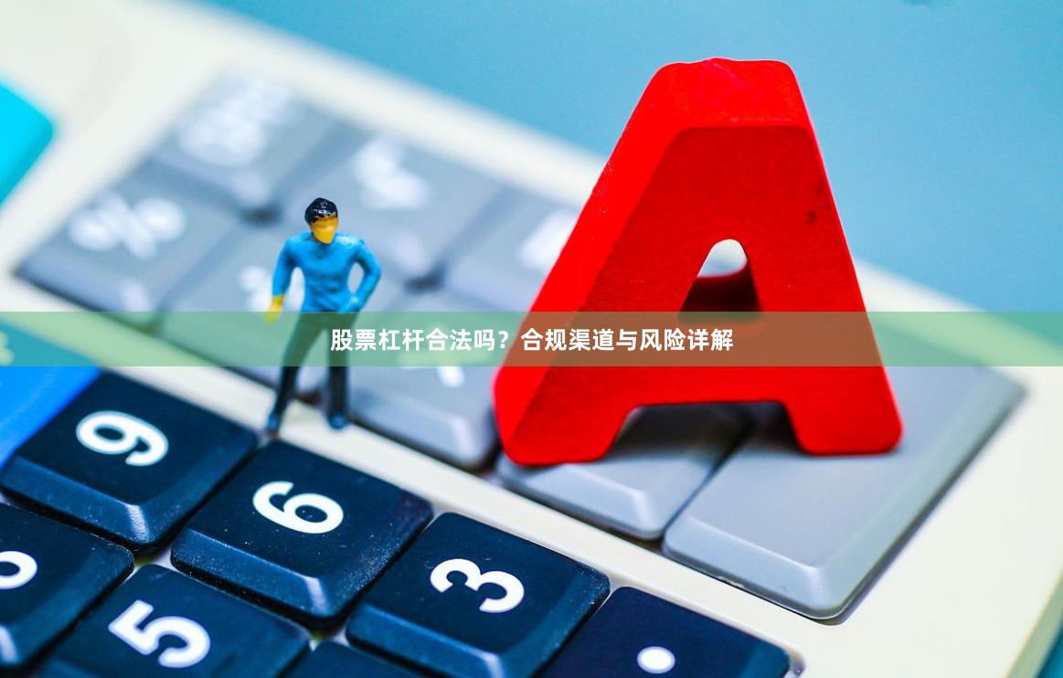 股票杠杆合法吗？合规渠道与风险详解