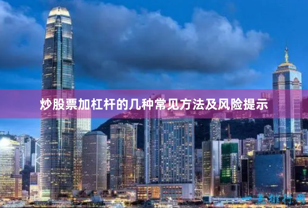 炒股票加杠杆的几种常见方法及风险提示