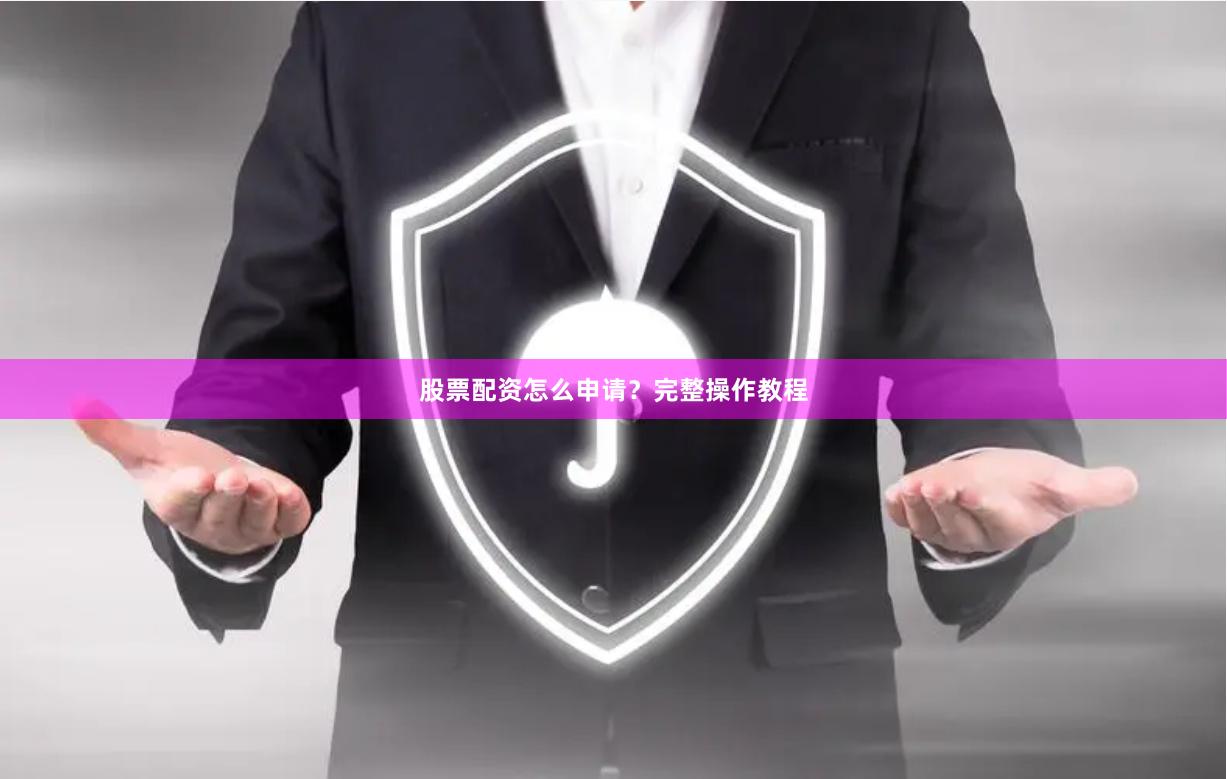 股票配资怎么申请？完整操作教程