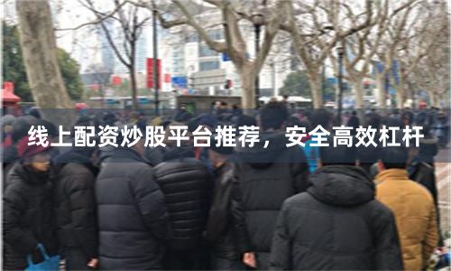 线上配资炒股平台推荐，安全高效杠杆