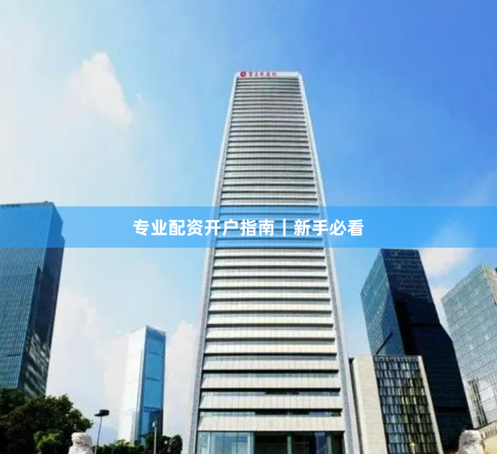 专业配资开户指南｜新手必看