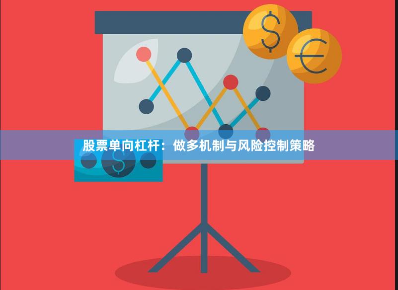 股票单向杠杆:做多机制与风险控制策略