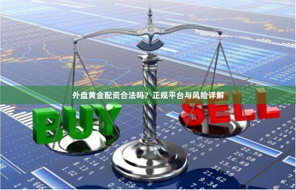 外盘黄金配资合法吗？正规平台与风险详解