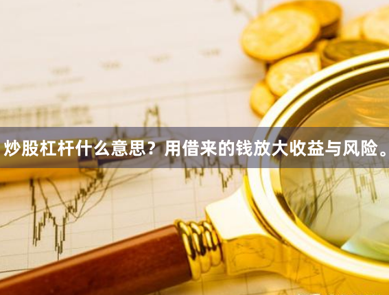 炒股杠杆什么意思?用借来的钱放大收益与风险。