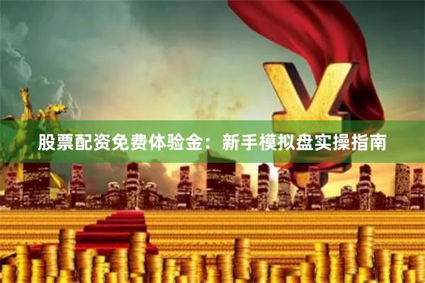 股票配资免费体验金：新手模拟盘实操指南