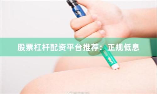 股票杠杆配资平台推荐：正规低息