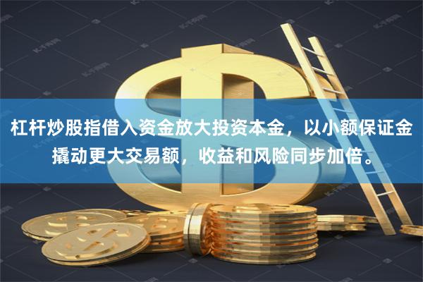 杠杆炒股指借入资金放大投资本金,以小额保证金撬动更大交易额,收益和风险同步加倍。