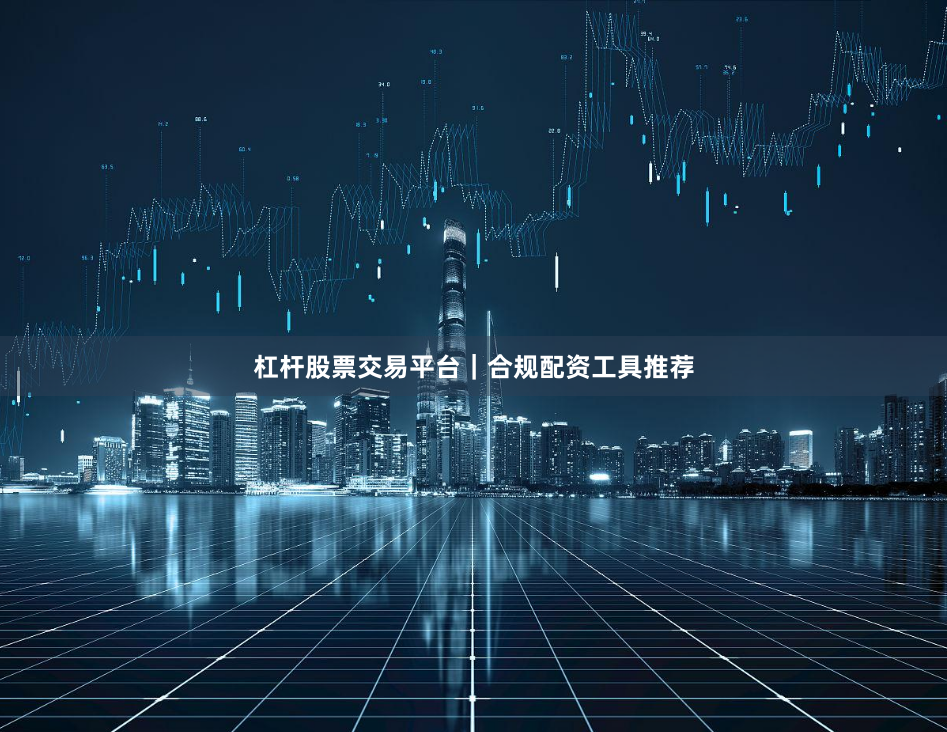杠杆股票交易平台|合规配资工具推荐