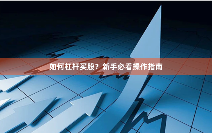 如何杠杆买股？新手必看操作指南