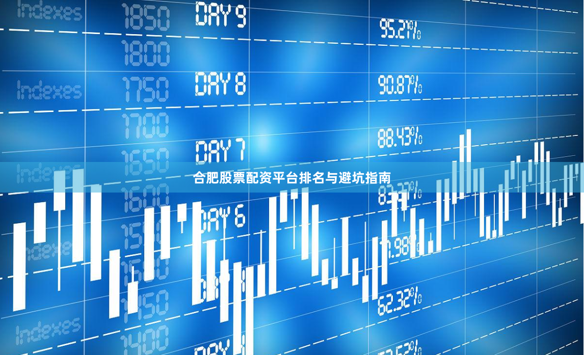 合肥股票配资平台排名与避坑指南