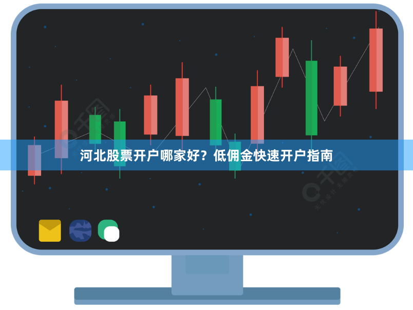 河北股票开户哪家好？低佣金快速开户指南