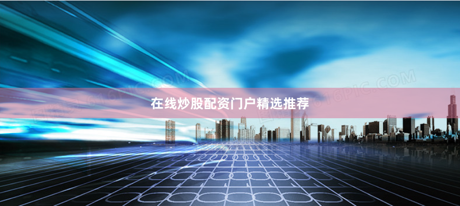 在线炒股配资门户精选推荐