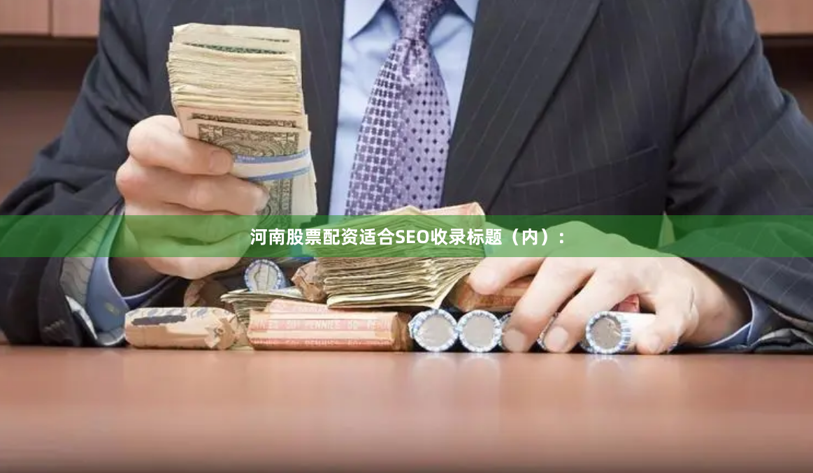 河南股票配资适合SEO收录标题（内）：